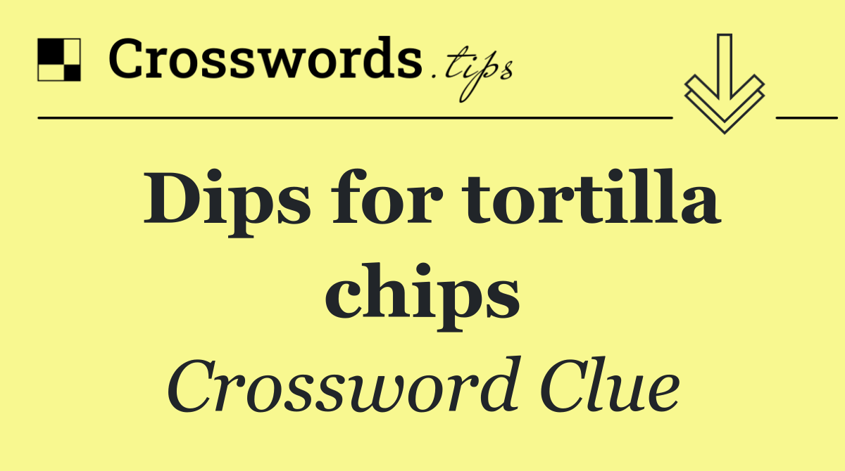 Dips for tortilla chips