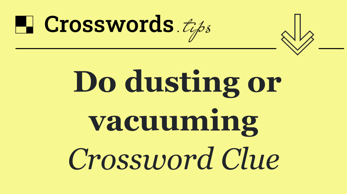 Do dusting or vacuuming