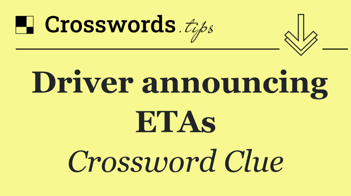 Driver announcing ETAs