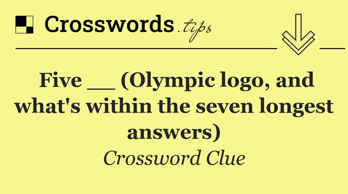 Five __ (Olympic logo, and what's within the seven longest answers)