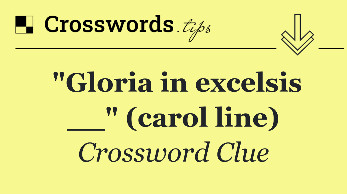 "Gloria in excelsis __" (carol line)