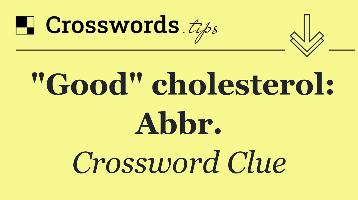 "Good" cholesterol: Abbr.