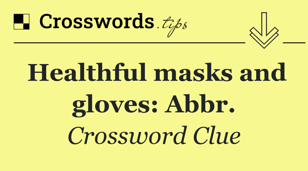 Healthful masks and gloves: Abbr.