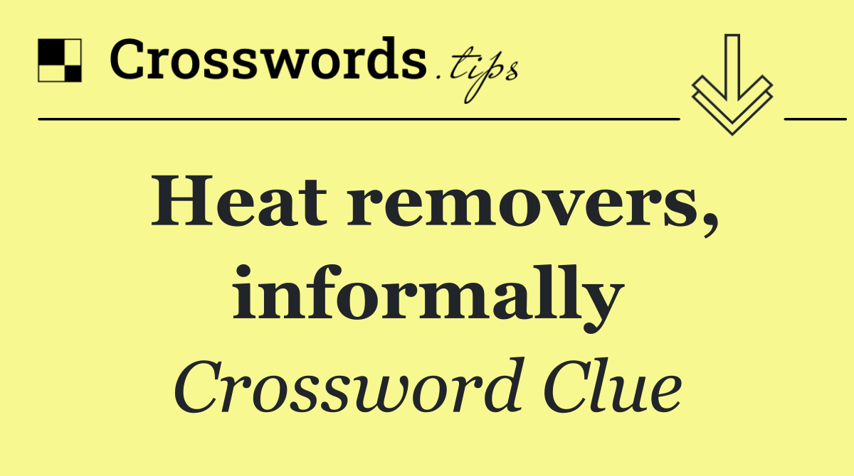 Heat removers, informally