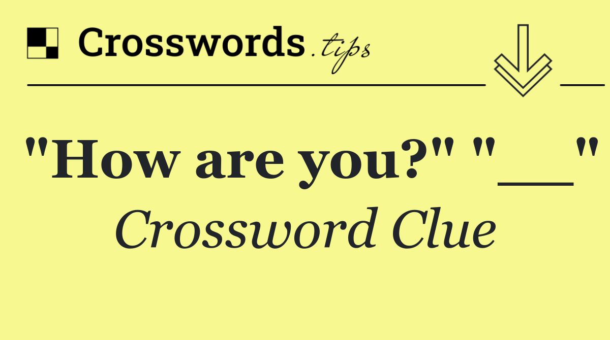 "How are you?" "__"