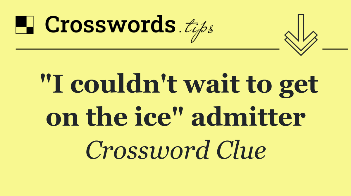 "I couldn't wait to get on the ice" admitter