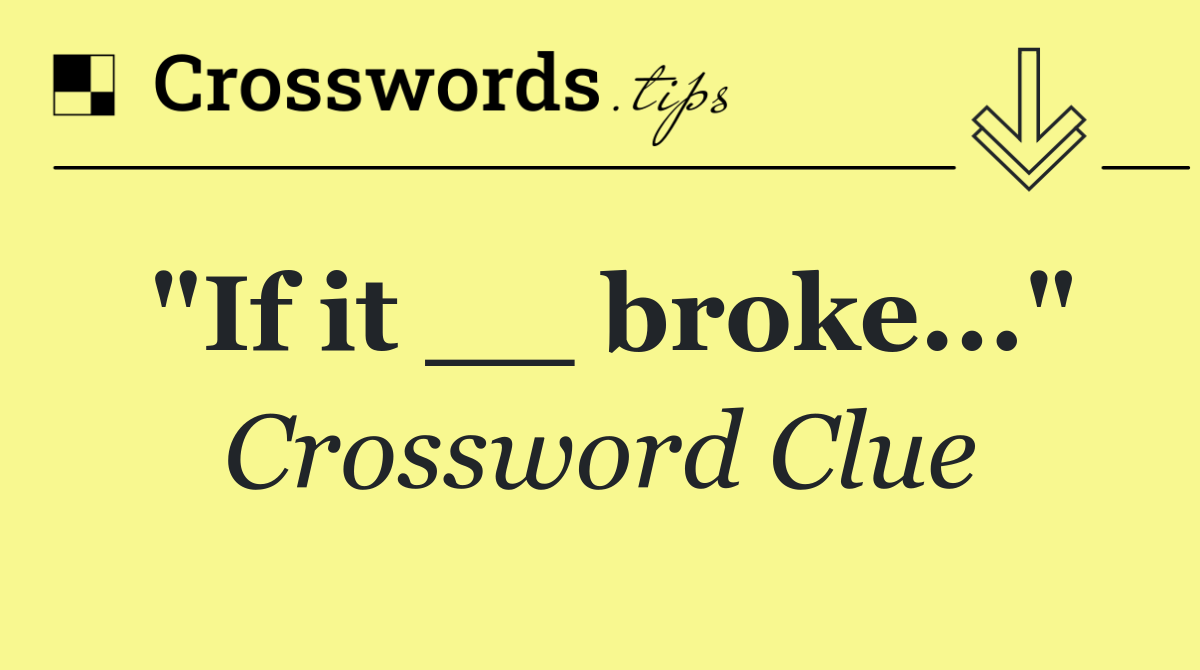 "If it __ broke..."