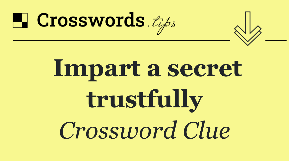 Impart a secret trustfully