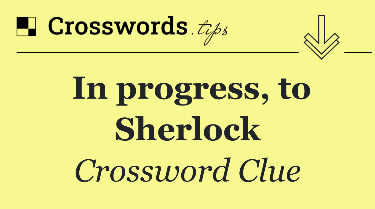 In progress, to Sherlock