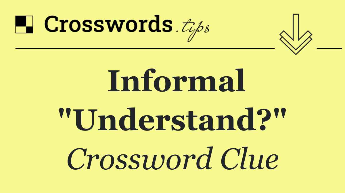 Informal "Understand?"