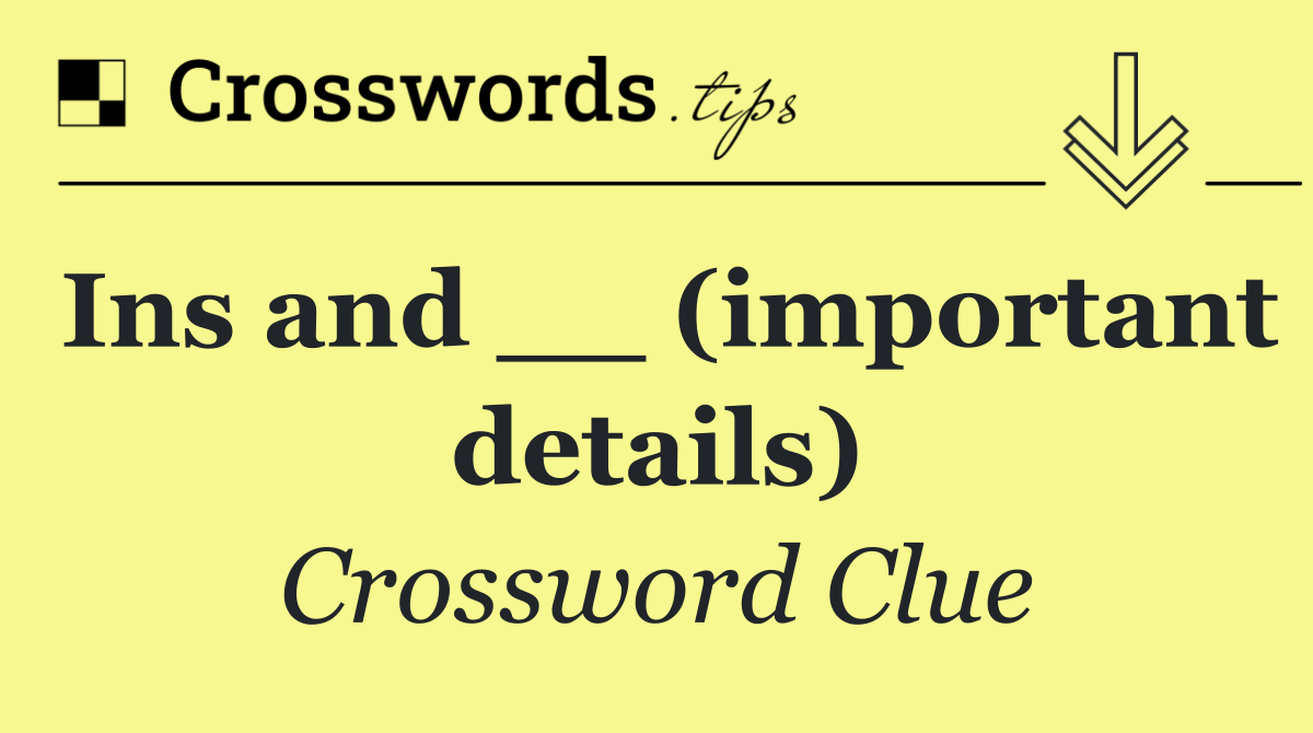 Ins and __ (important details)