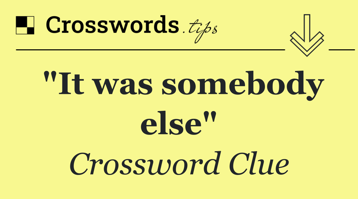 "It was somebody else"