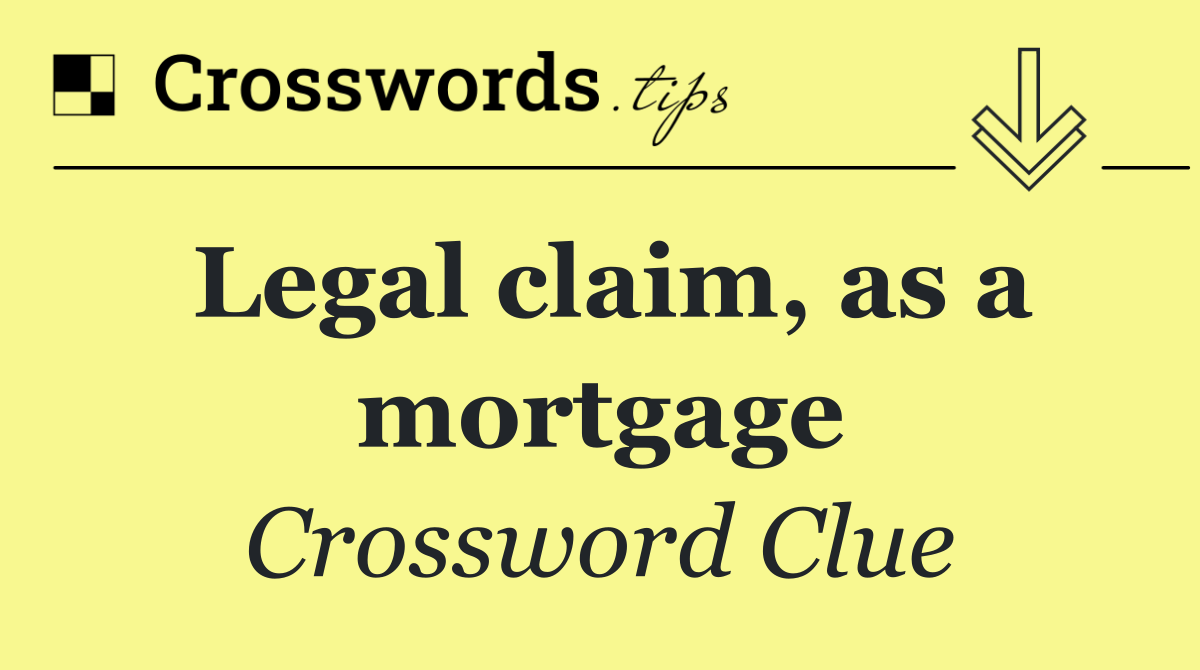 Legal claim, as a mortgage