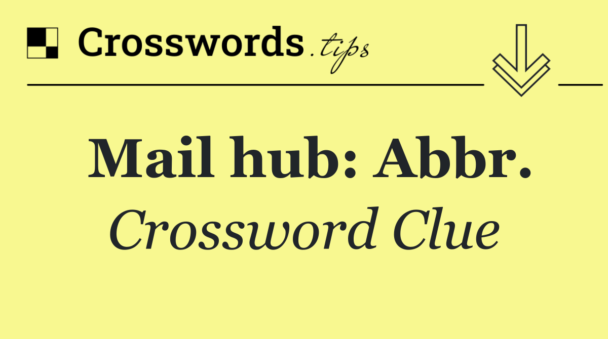 Mail hub: Abbr.