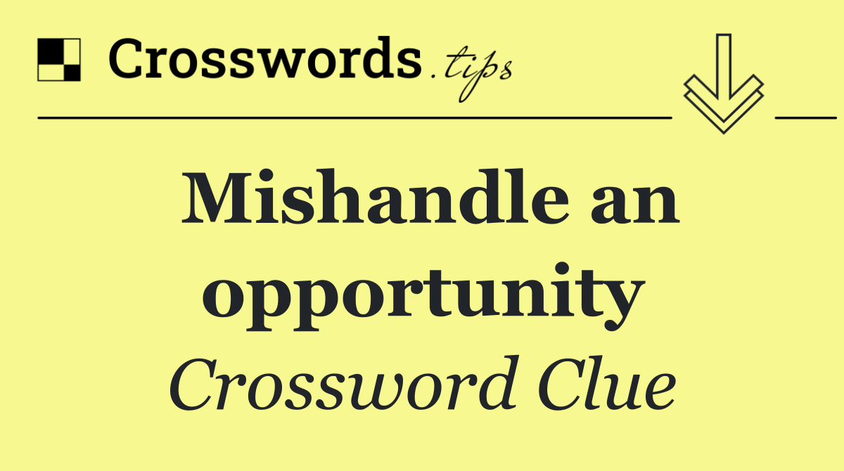 Mishandle an opportunity