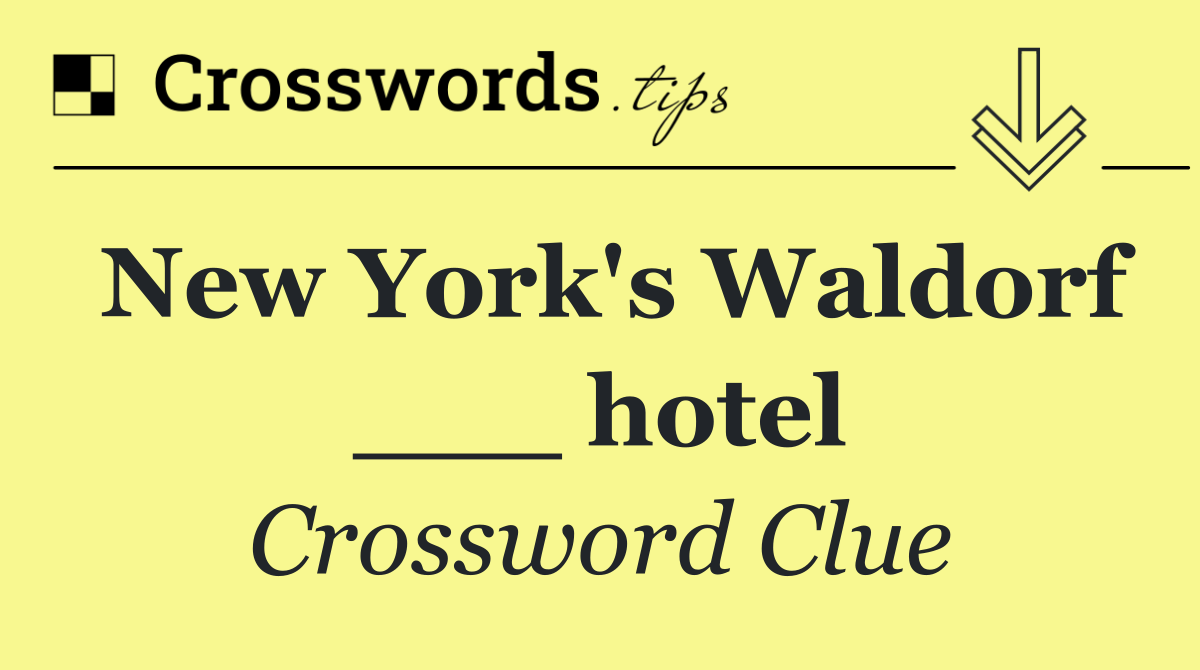 New York's Waldorf ___ hotel