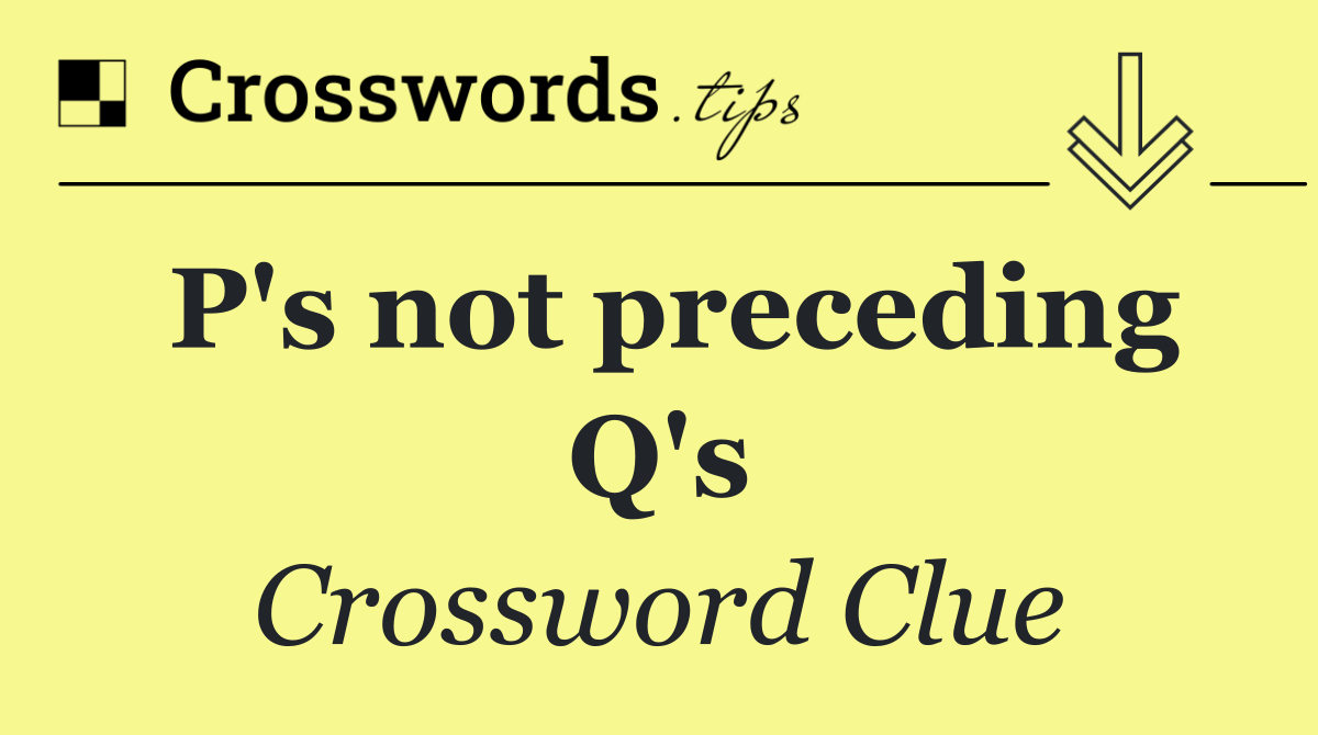 P's not preceding Q's