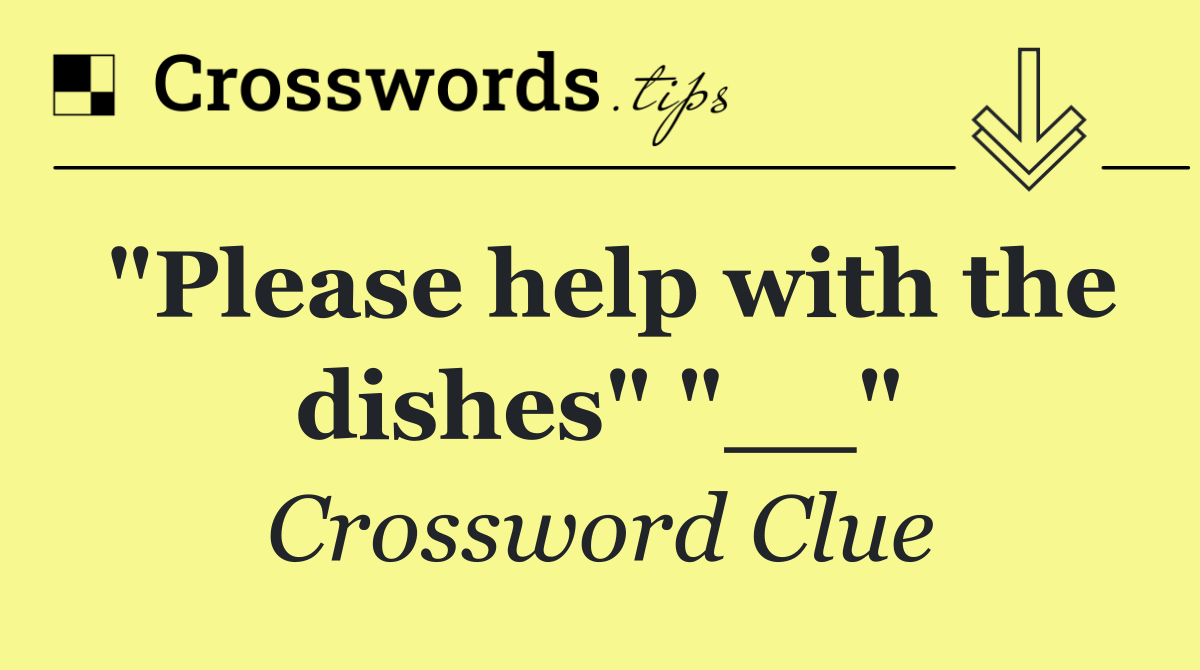 "Please help with the dishes" "__"