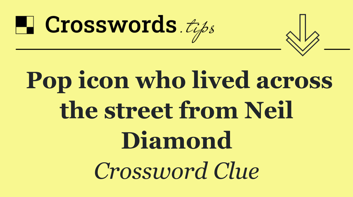 Pop icon who lived across the street from Neil Diamond