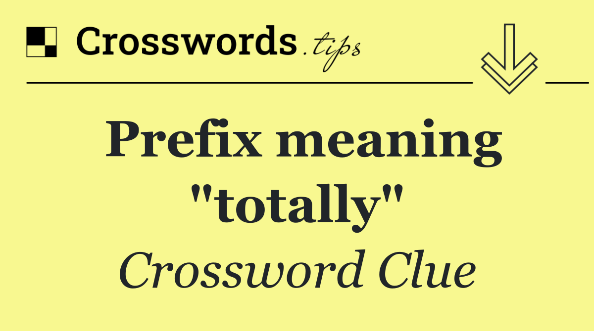 Prefix meaning "totally"
