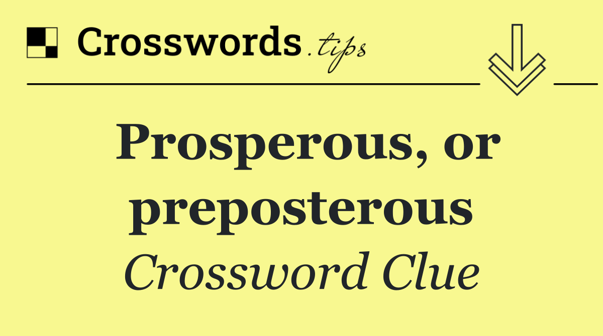 Prosperous, or preposterous