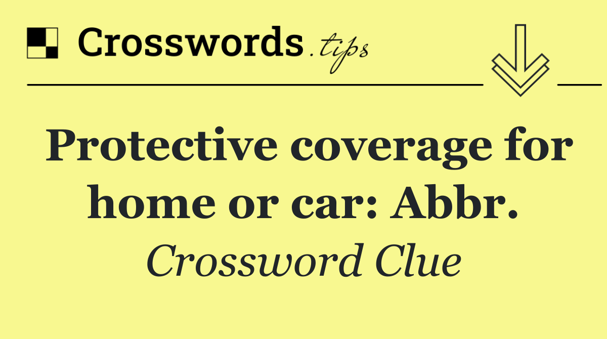 Protective coverage for home or car: Abbr.