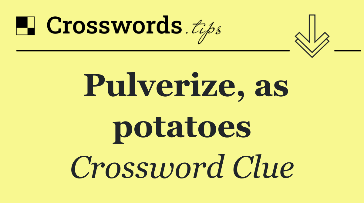 Pulverize, as potatoes