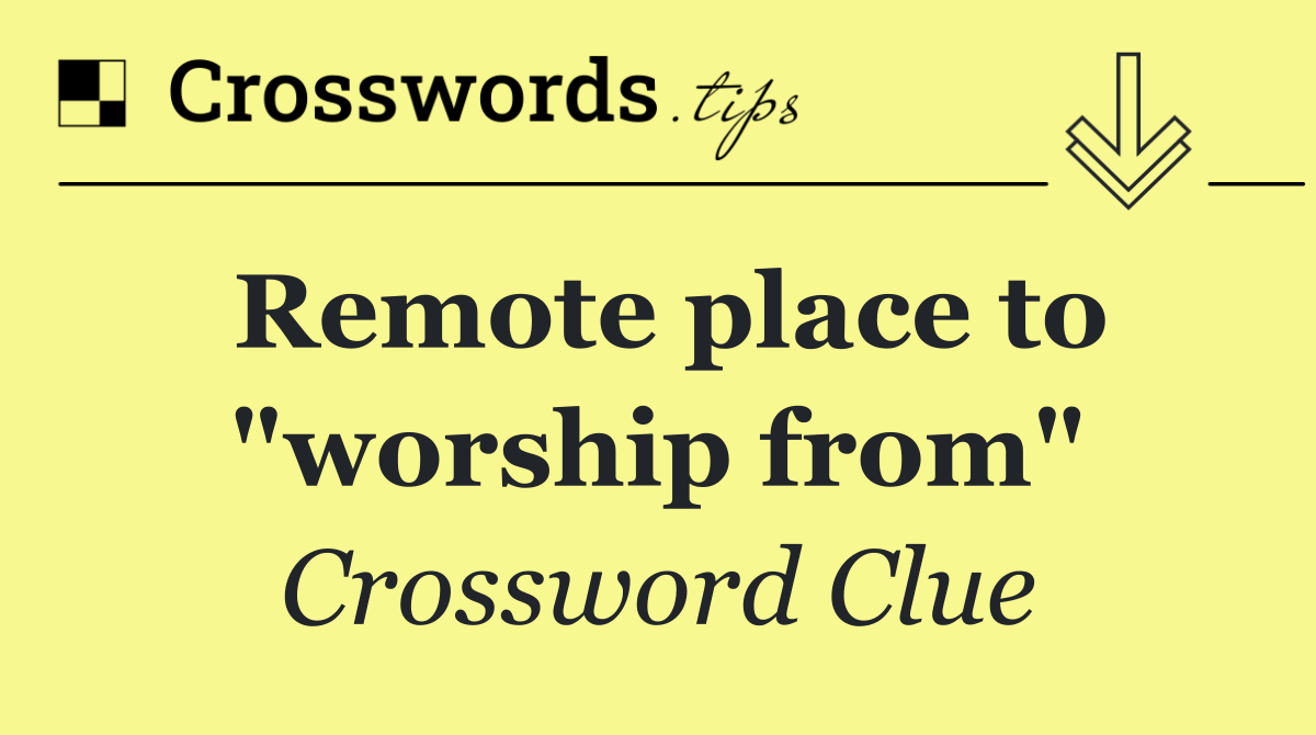 Remote place to "worship from"