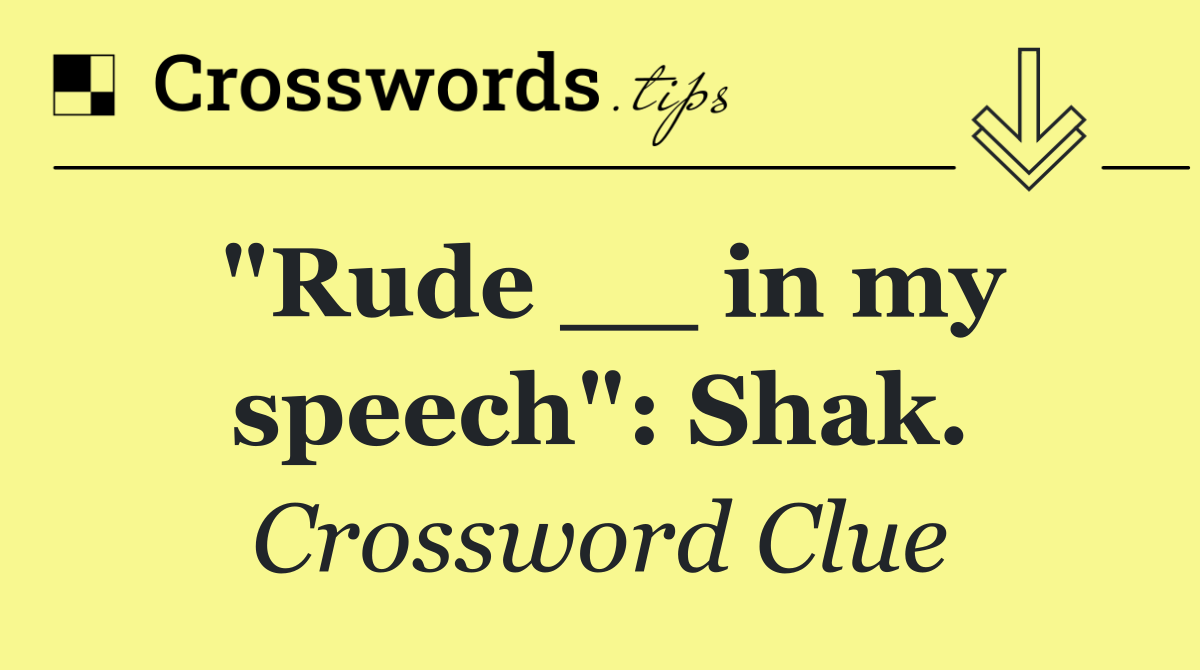 "Rude __ in my speech": Shak.