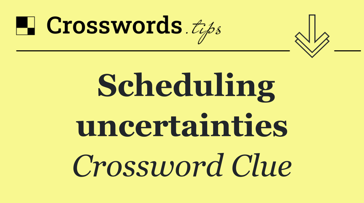 Scheduling uncertainties