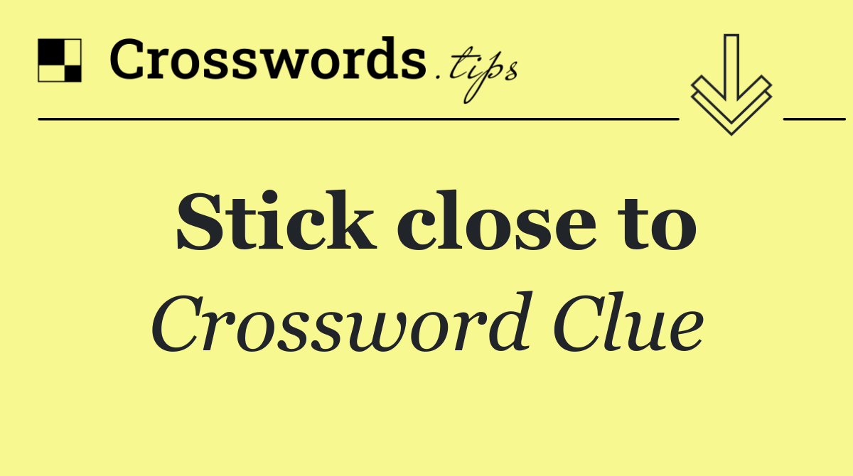 Stick close to