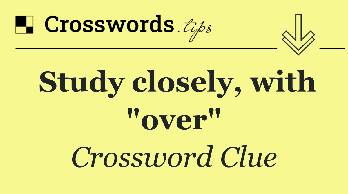 Study closely, with "over"