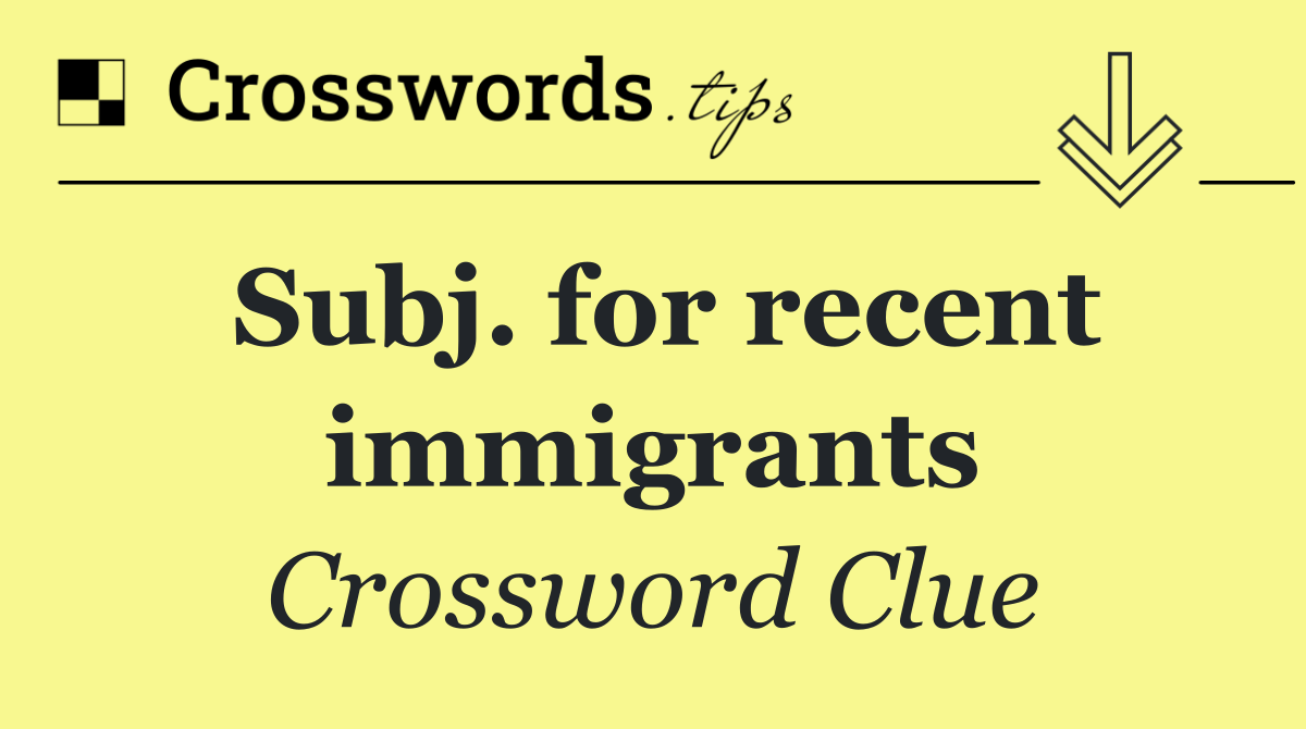 Subj. for recent immigrants