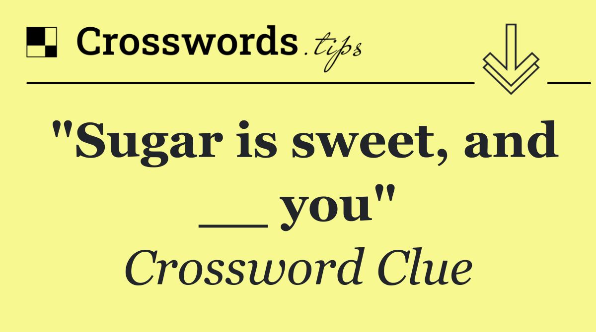 "Sugar is sweet, and __ you"