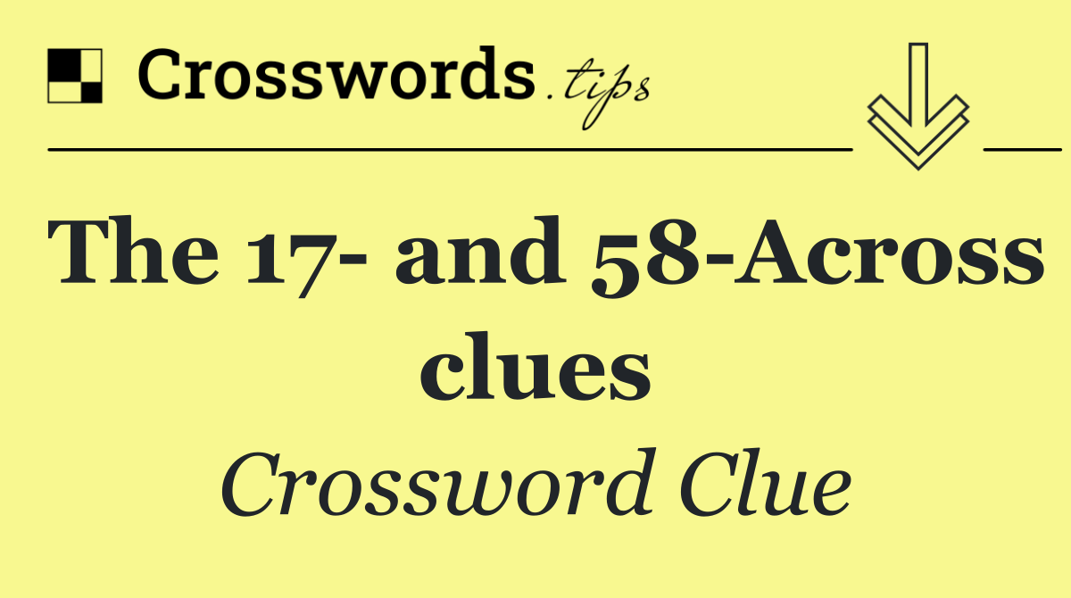 The 17  and 58 Across clues