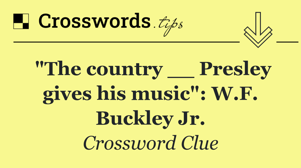 "The country __ Presley gives his music": W.F. Buckley Jr.