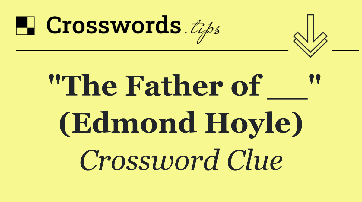 "The Father of __" (Edmond Hoyle)