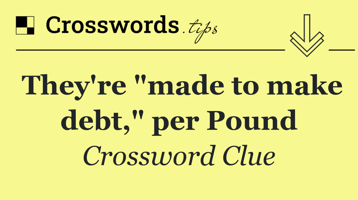 They're "made to make debt," per Pound