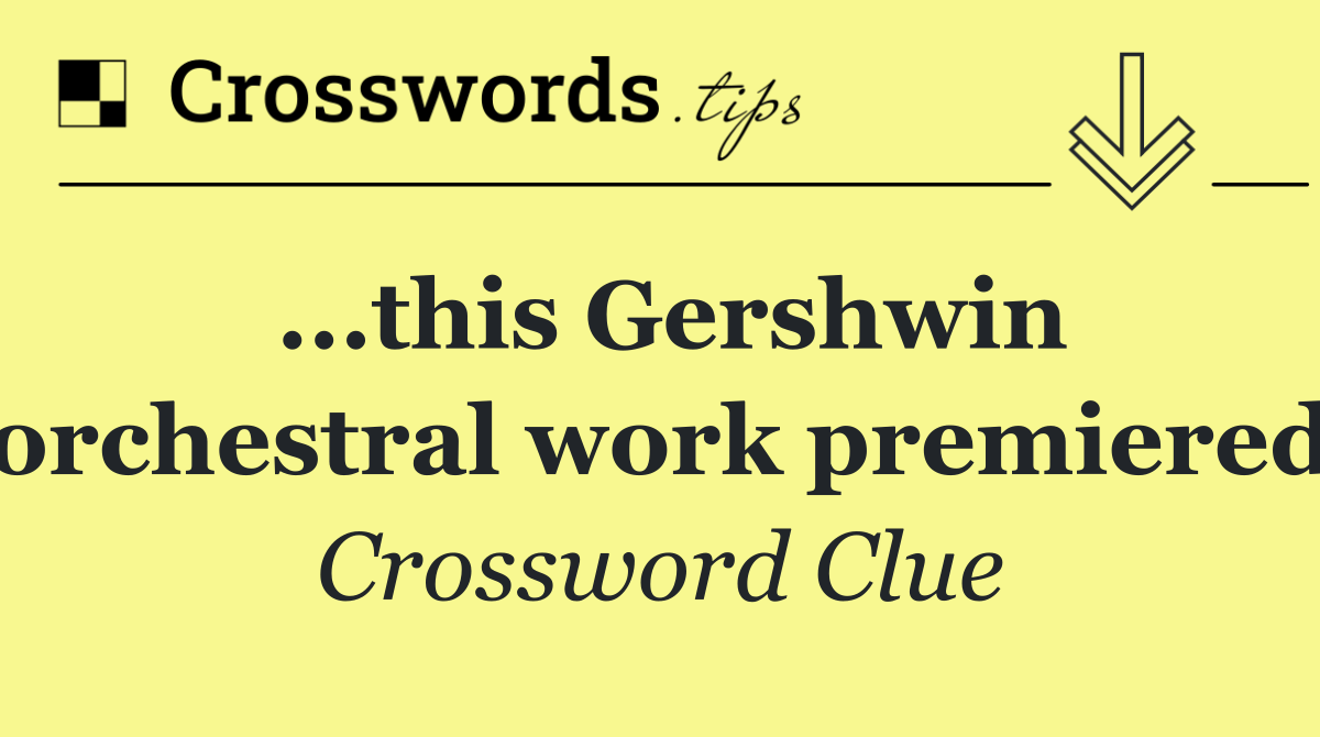 ...this Gershwin orchestral work premiered