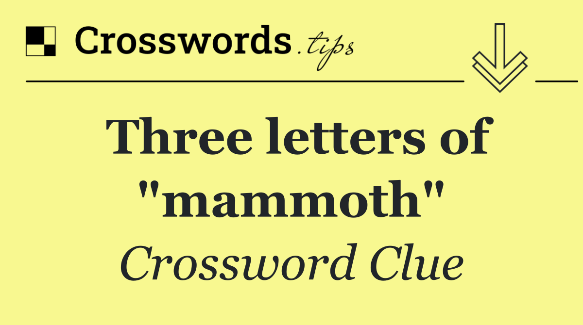 Three letters of "mammoth"