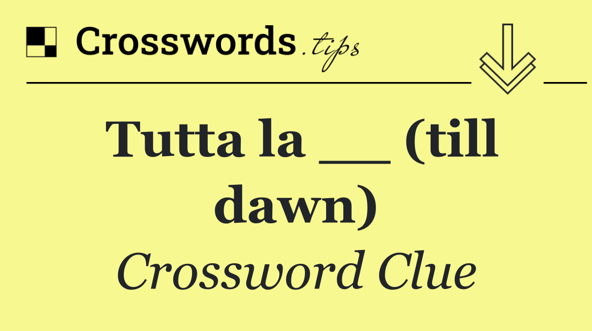 Tutta la __ (till dawn)