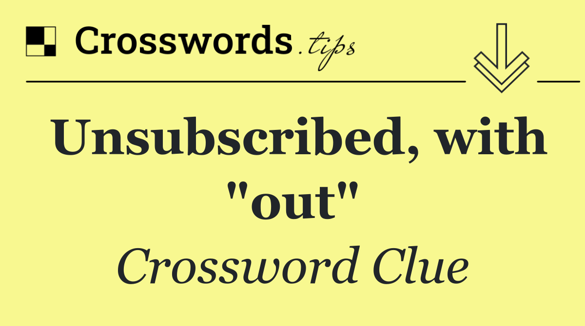 Unsubscribed, with "out"