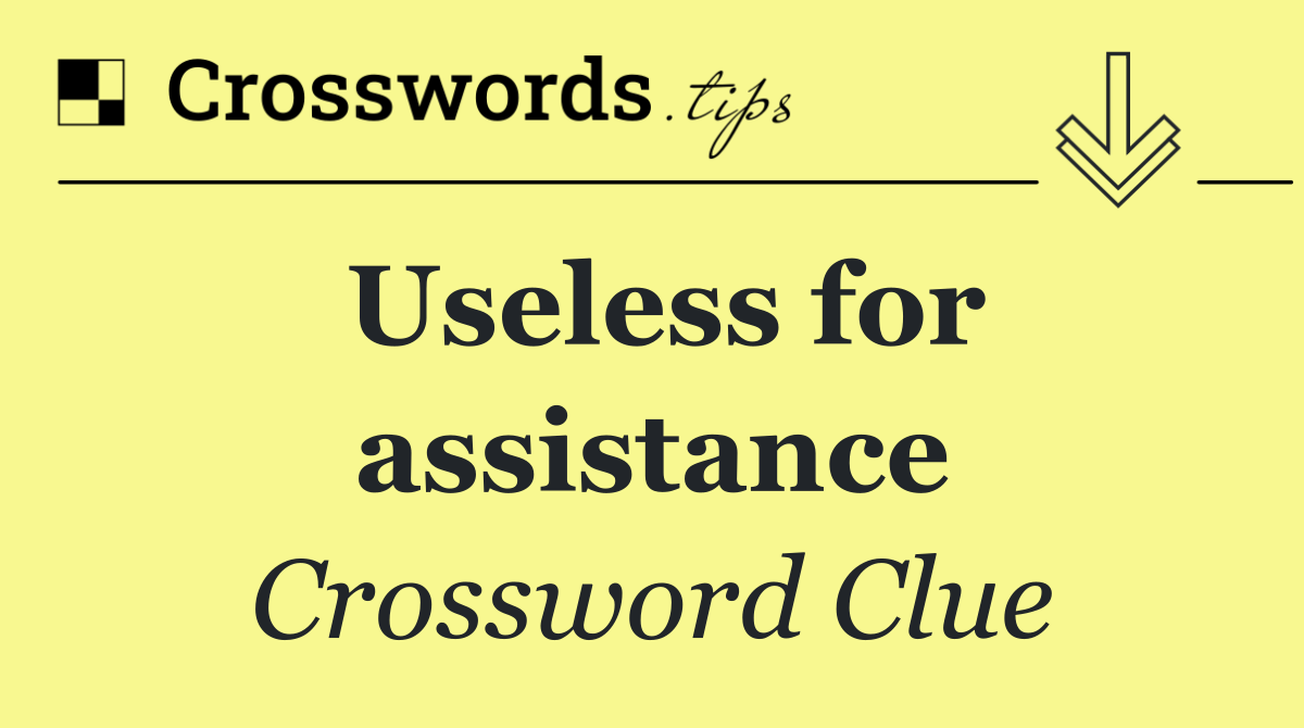 Useless for assistance