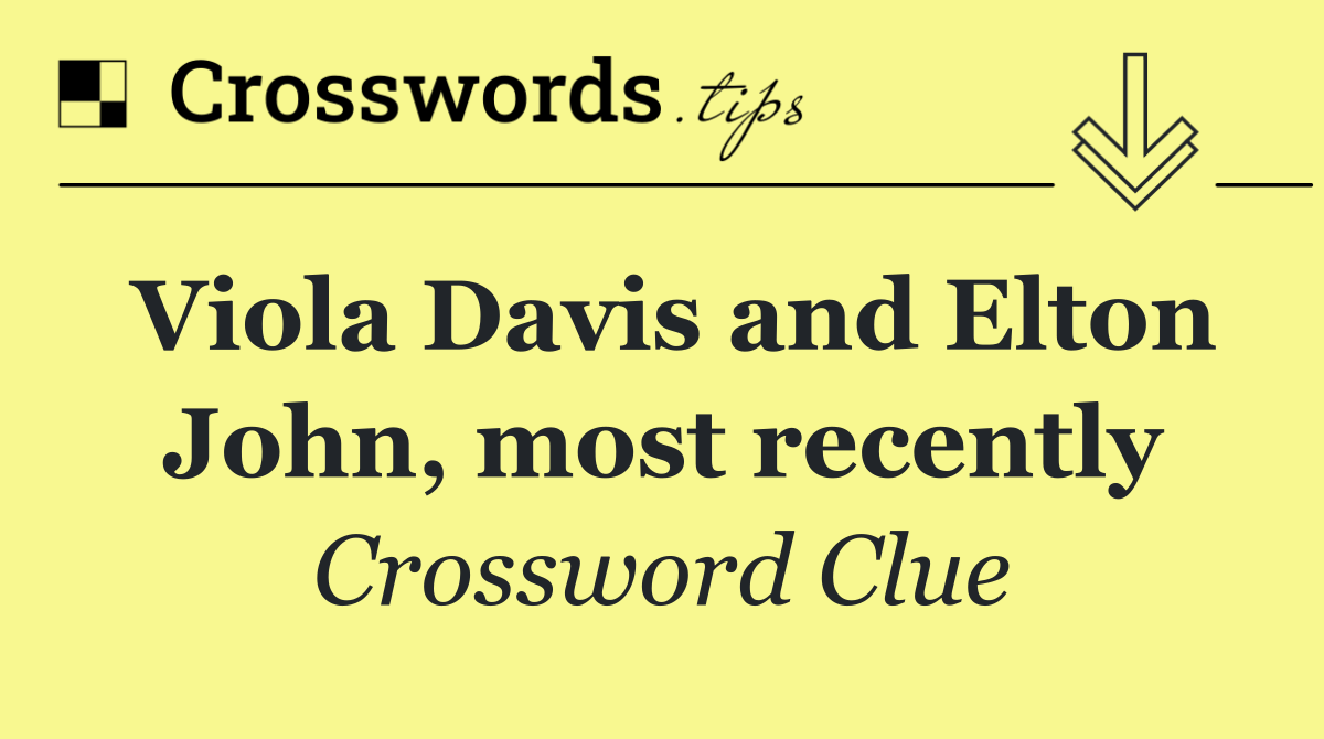 Viola Davis and Elton John, most recently