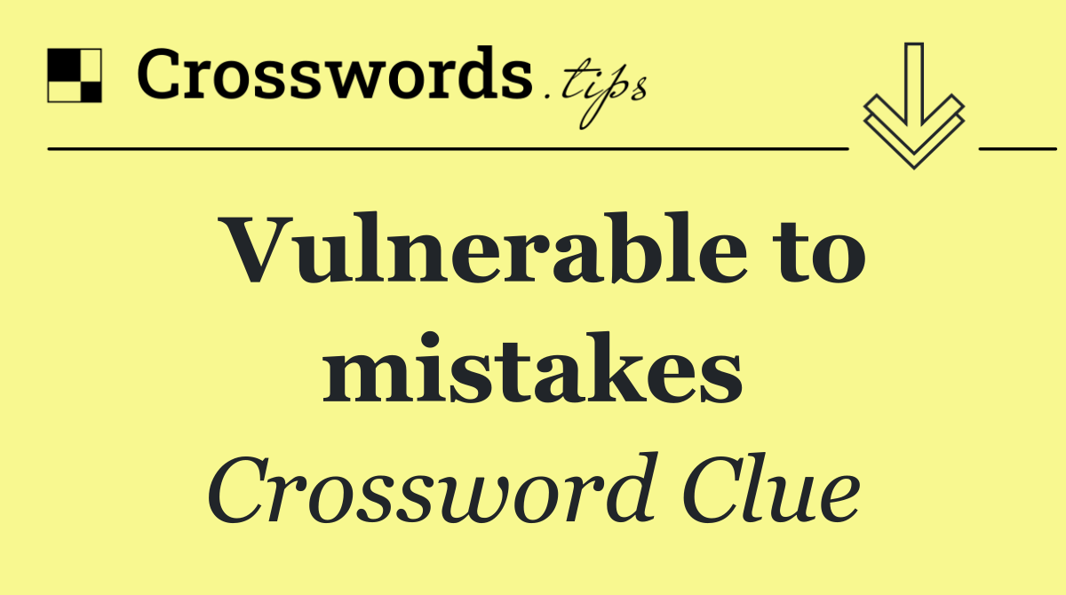 Vulnerable to mistakes