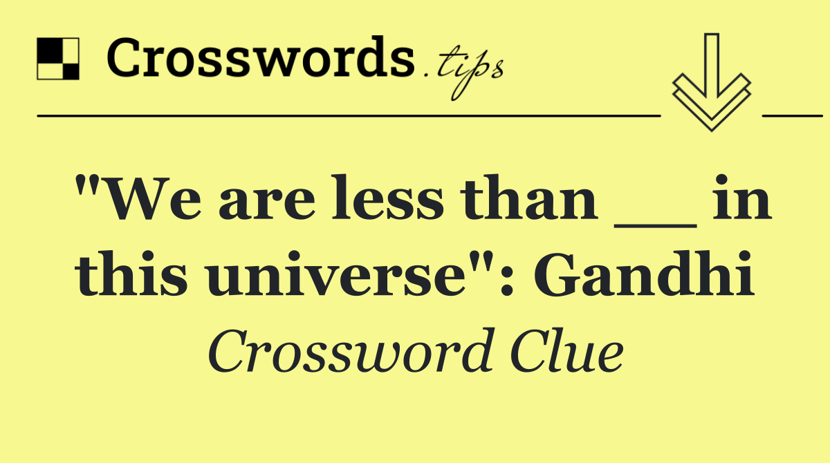 "We are less than __ in this universe": Gandhi