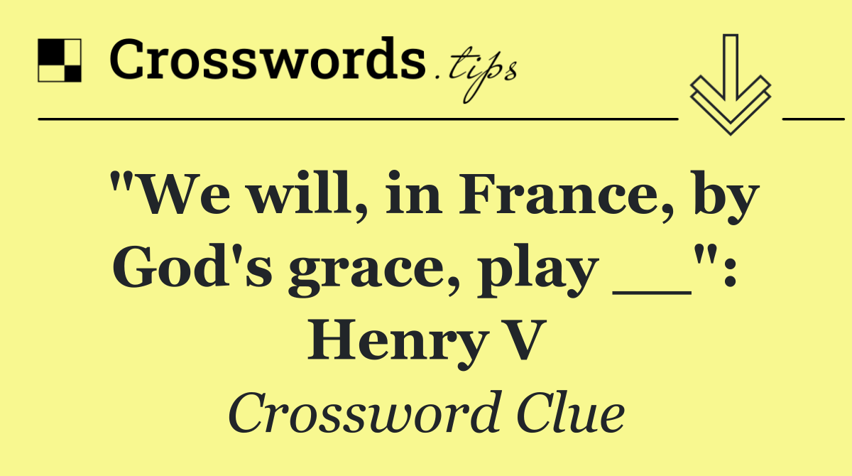 "We will, in France, by God's grace, play __": Henry V