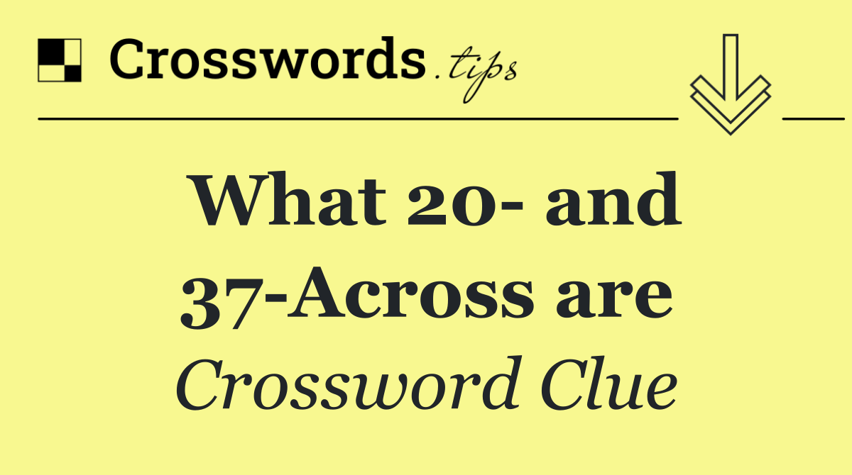 What 20  and 37 Across are