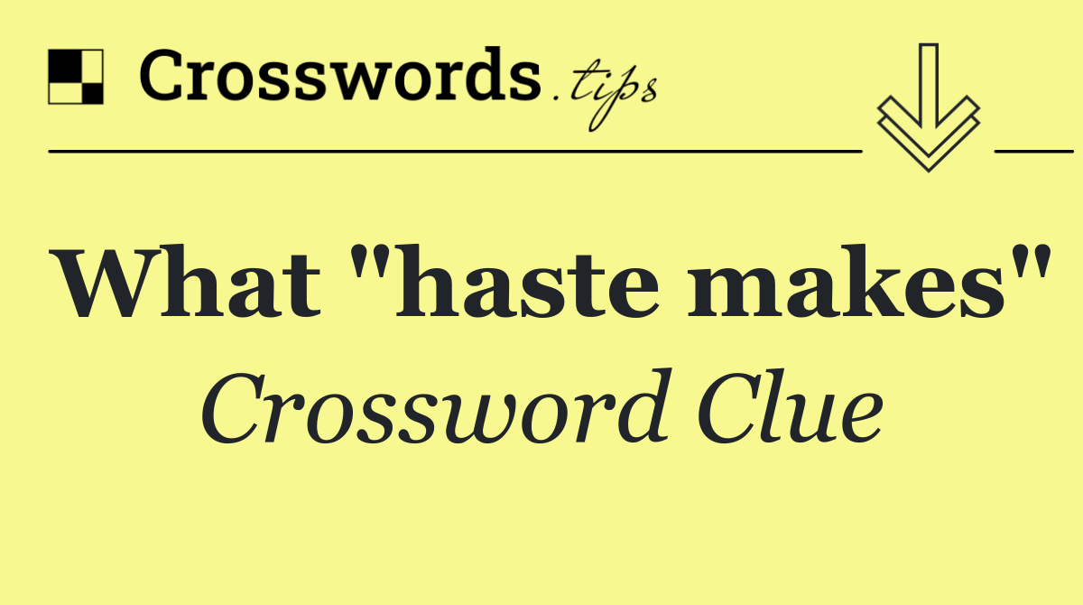 What "haste makes"