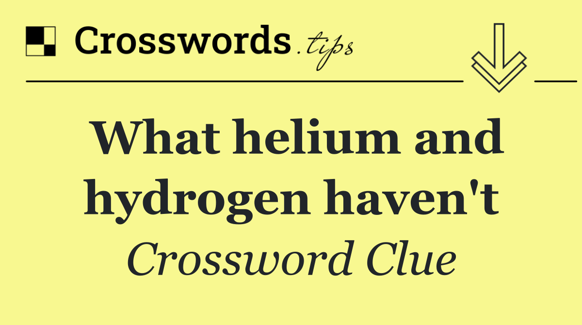 What helium and hydrogen haven't